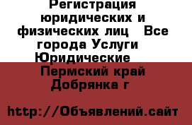 Регистрация юридических и физических лиц - Все города Услуги » Юридические   . Пермский край,Добрянка г.